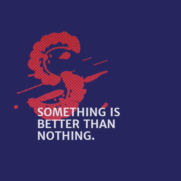 something is better than nothiing